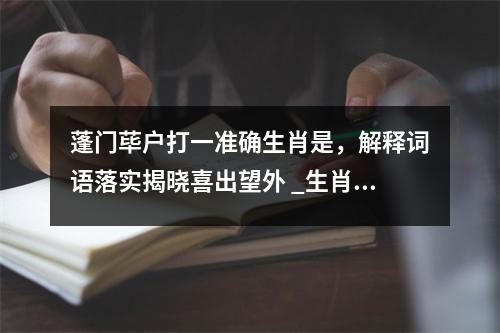 蓬门荜户打一准确生肖是，解释词语落实揭晓喜出望外 _生肖的独特魅力实时意释