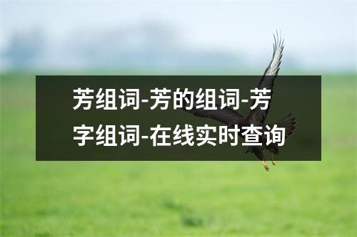 芳组词-芳的组词-芳字组词-在线实时查询
