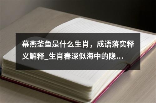 幕燕釜鱼是什么生肖，成语落实释义解释_生肖春深似海中的隐喻王者实时意释