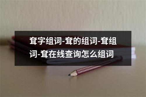耷字组词-耷的组词-耷组词-耷在线查询怎么组词