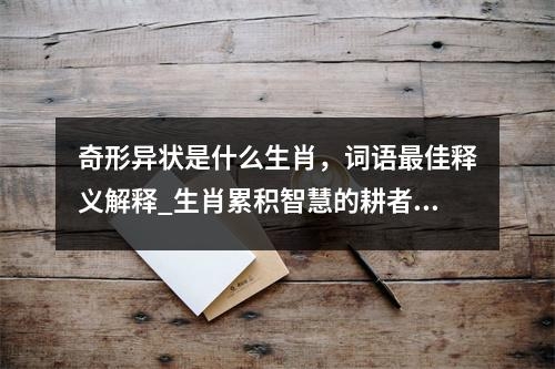 奇形异状是什么生肖，词语最佳释义解释_生肖累积智慧的耕者实时意释