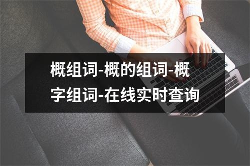 概组词-概的组词-概字组词-在线实时查询