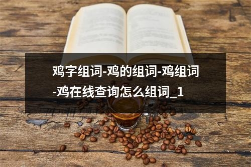鸡字组词-鸡的组词-鸡组词-鸡在线查询怎么组词_1