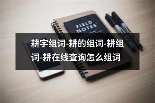 耕字组词-耕的组词-耕组词-耕在线查询怎么组词