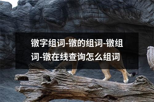 镦字组词-镦的组词-镦组词-镦在线查询怎么组词