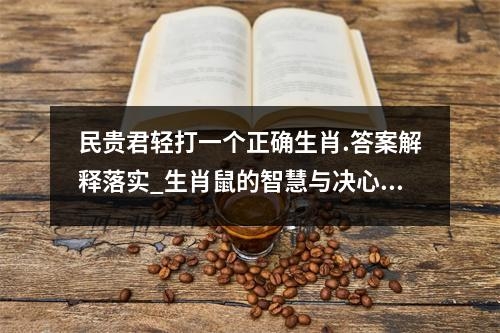 民贵君轻打一个正确生肖.答案解释落实_生肖鼠的智慧与决心实时意释
