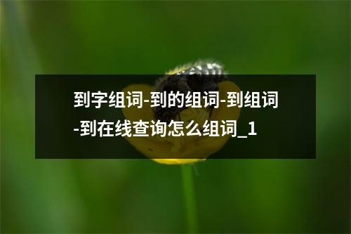 到字组词-到的组词-到组词-到在线查询怎么组词_1