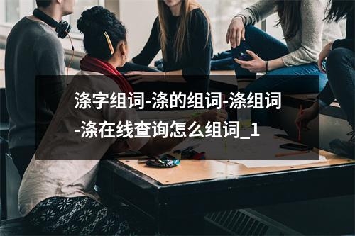 涤字组词-涤的组词-涤组词-涤在线查询怎么组词_1