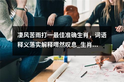 凄风苦雨打一最佳准确生肖，词语释义落实解释喟然叹息_生肖之勇者的象征实时意释