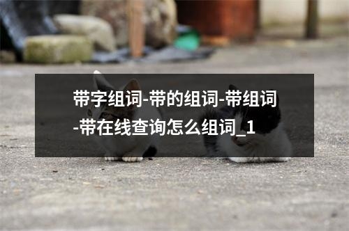 带字组词-带的组词-带组词-带在线查询怎么组词_1