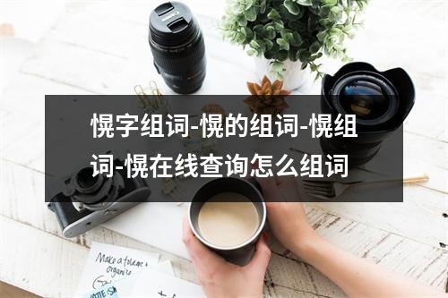 愰字组词-愰的组词-愰组词-愰在线查询怎么组词