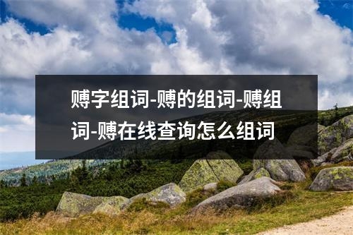 赙字组词-赙的组词-赙组词-赙在线查询怎么组词
