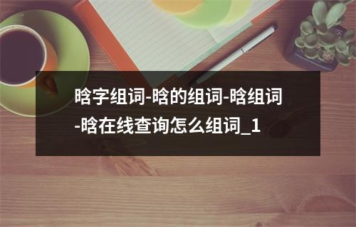 晗字组词-晗的组词-晗组词-晗在线查询怎么组词_1