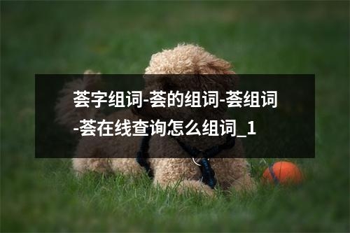 荟字组词-荟的组词-荟组词-荟在线查询怎么组词_1