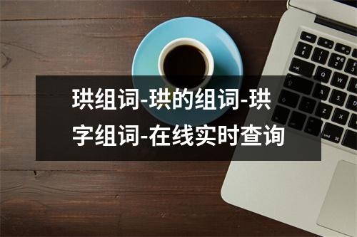 珙组词-珙的组词-珙字组词-在线实时查询