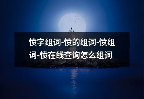 愤字组词-愤的组词-愤组词-愤在线查询怎么组词