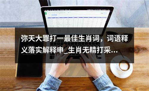 弥天大罪打一最佳生肖词，词语释义落实解释申_生肖无精打采非莫属实时意释