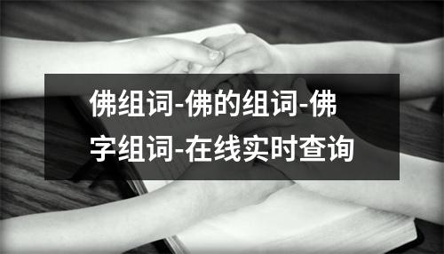 佛组词-佛的组词-佛字组词-在线实时查询