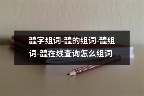 韹字组词-韹的组词-韹组词-韹在线查询怎么组词