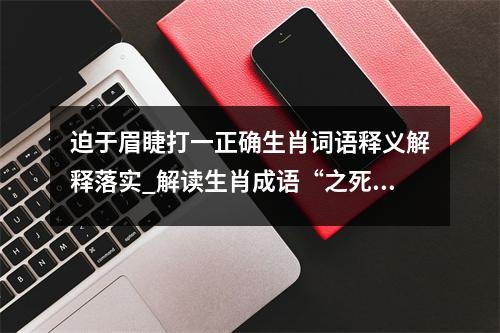 迫于眉睫打一正确生肖词语释义解释落实_解读生肖成语“之死靡它”释义实时意释