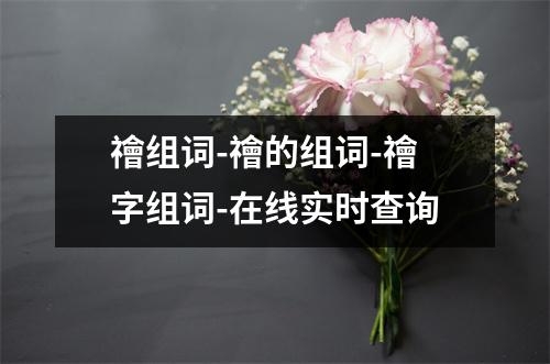禬组词-禬的组词-禬字组词-在线实时查询