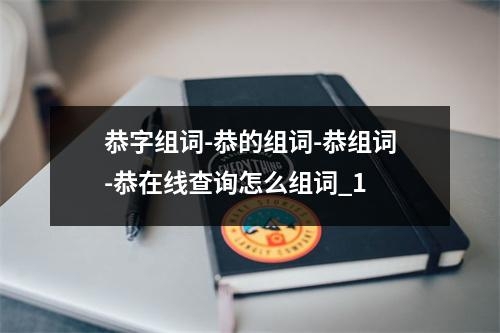 恭字组词-恭的组词-恭组词-恭在线查询怎么组词_1