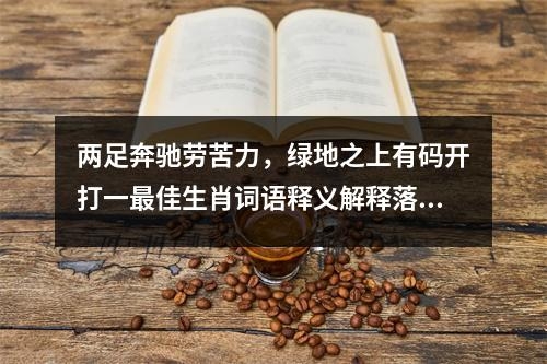 两足奔驰劳苦力，绿地之上有码开打一最佳生肖词语释义解释落实一 _生肖与成语的交织之谜实时意释