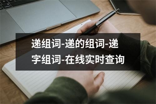 递组词-递的组词-递字组词-在线实时查询