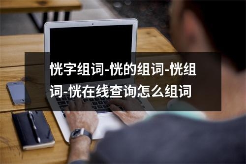 恍字组词-恍的组词-恍组词-恍在线查询怎么组词