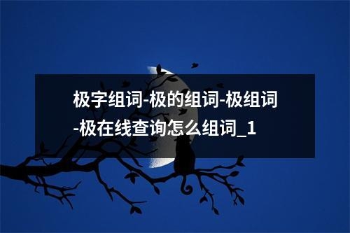 极字组词-极的组词-极组词-极在线查询怎么组词_1