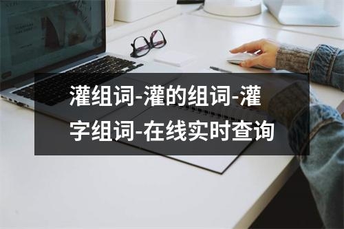 灌组词-灌的组词-灌字组词-在线实时查询