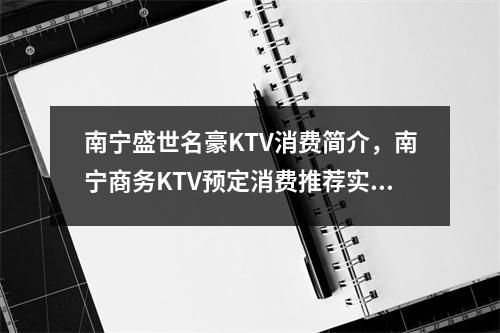南宁盛世名豪KTV消费简介，南宁商务KTV预定消费推荐实时意释