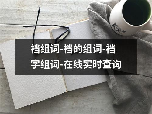 裆组词-裆的组词-裆字组词-在线实时查询