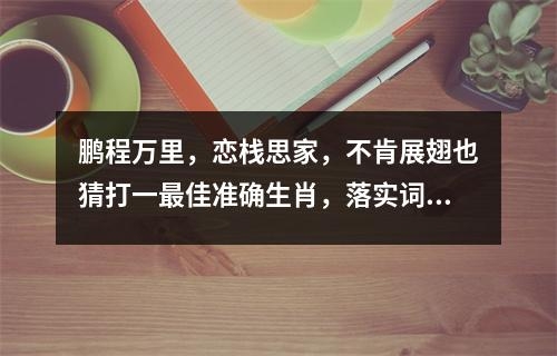 鹏程万里，恋栈思家，不肯展翅也猜打一最佳准确生肖，落实词语解释释义_生肖机智灵活难敌四面楚歌实时意释