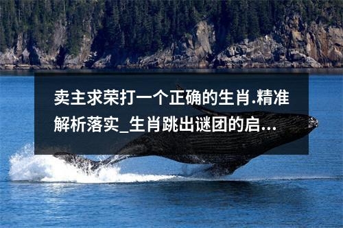 卖主求荣打一个正确的生肖.精准解析落实_生肖跳出谜团的启示实时意释