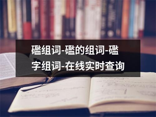 礛组词-礛的组词-礛字组词-在线实时查询