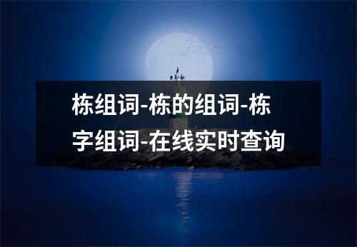 栋组词-栋的组词-栋字组词-在线实时查询