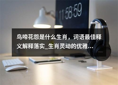 鸟啼花怨是什么生肖，词语最佳释义解释落实_生肖灵动的优雅实时意释
