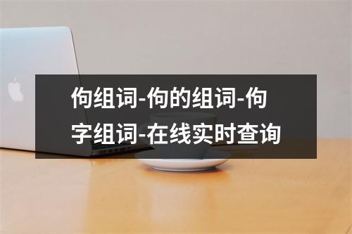 佝组词-佝的组词-佝字组词-在线实时查询