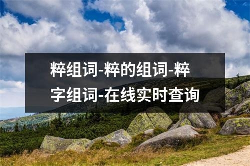 粹组词-粹的组词-粹字组词-在线实时查询