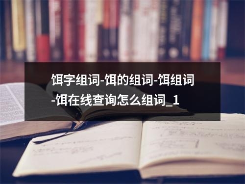 饵字组词-饵的组词-饵组词-饵在线查询怎么组词_1