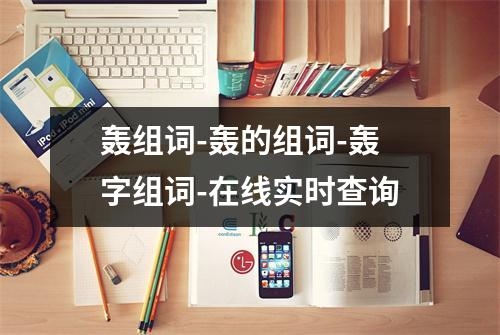 轰组词-轰的组词-轰字组词-在线实时查询