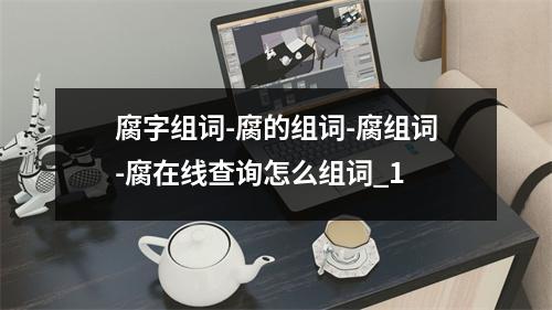 腐字组词-腐的组词-腐组词-腐在线查询怎么组词_1
