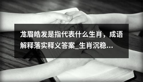 尨眉皓发是指代表什么生肖，成语解释落实释义答案_生肖沉稳坚韧的力量源泉实时意释