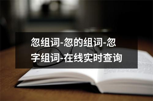 忽组词-忽的组词-忽字组词-在线实时查询