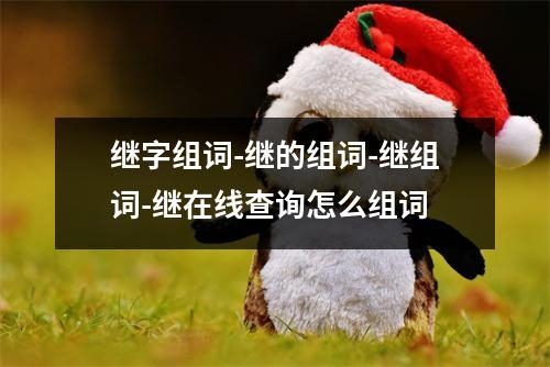 继字组词-继的组词-继组词-继在线查询怎么组词