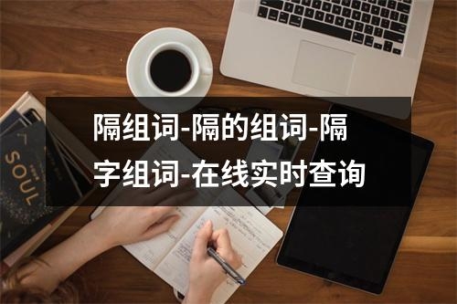 隔组词-隔的组词-隔字组词-在线实时查询