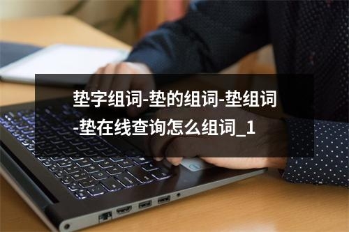 垫字组词-垫的组词-垫组词-垫在线查询怎么组词_1
