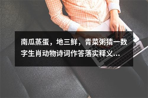 南瓜蒸蛋，地三鲜，青菜粥猜一数字生肖动物诗词作答落实释义_生肖奔腾如梭的力量象征实时意释
