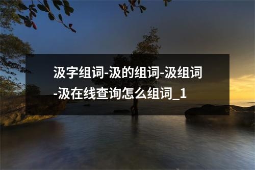 汲字组词-汲的组词-汲组词-汲在线查询怎么组词_1
